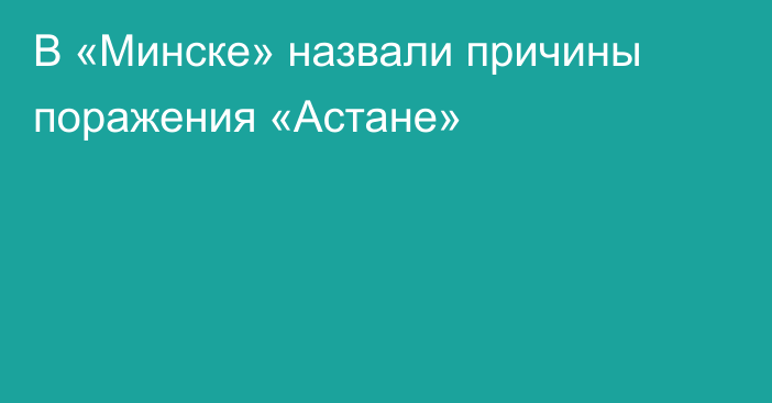 В «Минске» назвали причины поражения «Астане»