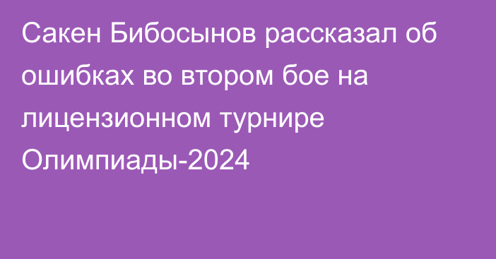Сакен Бибосынов рассказал об ошибках во втором бое на лицензионном турнире Олимпиады-2024