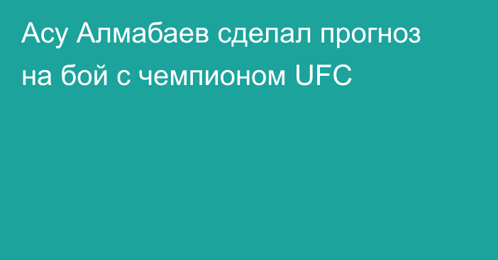 Асу Алмабаев сделал прогноз на бой с чемпионом UFC