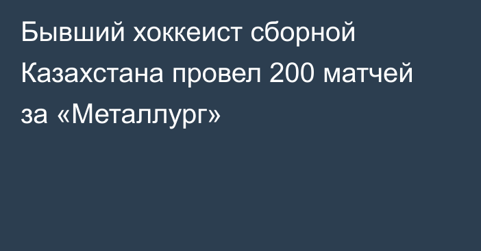 Бывший хоккеист сборной Казахстана провел 200 матчей за «Металлург»