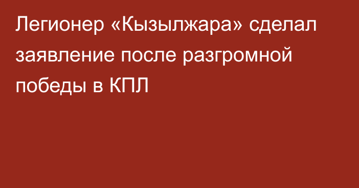 Легионер «Кызылжара» сделал заявление после разгромной победы в КПЛ
