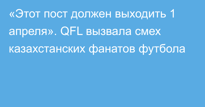 «Этот пост должен выходить 1 апреля». QFL вызвала смех казахстанских фанатов футбола