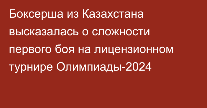 Боксерша из Казахстана высказалась о сложности первого боя на лицензионном турнире Олимпиады-2024