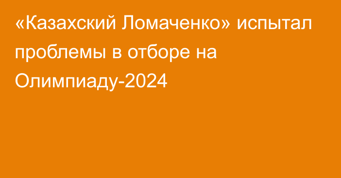 «Казахский Ломаченко» испытал проблемы в отборе на Олимпиаду-2024