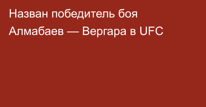Назван победитель боя Алмабаев — Вергара в UFC