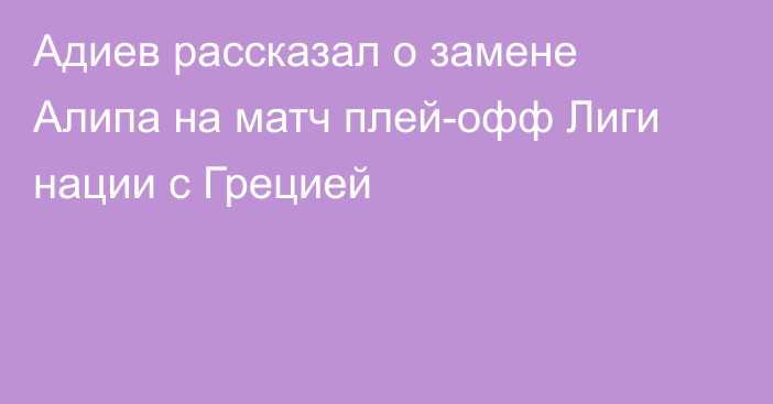 Адиев рассказал о замене Алипа на матч плей-офф Лиги нации с Грецией