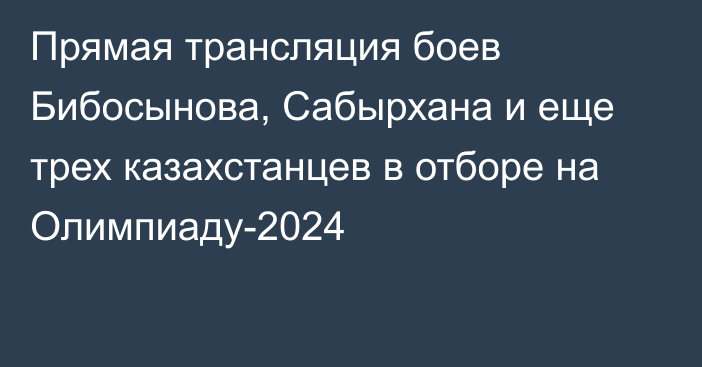 Прямая трансляция боев Бибосынова, Сабырхана и еще трех казахстанцев в отборе на Олимпиаду-2024