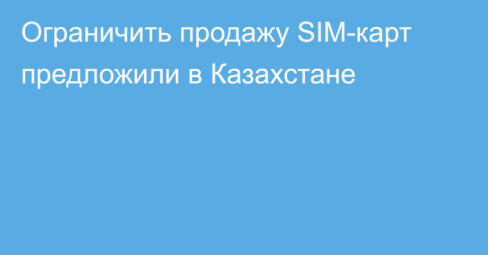 Ограничить продажу SIM-карт предложили в Казахстане
