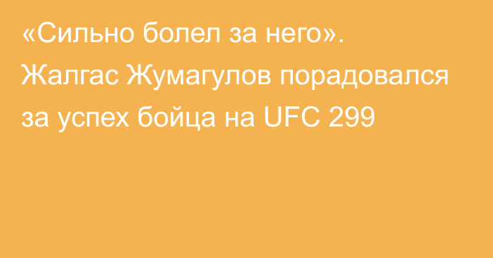 «Сильно болел за него». Жалгас Жумагулов порадовался за успех бойца на UFC 299