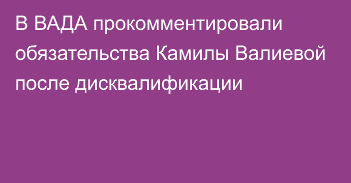 В ВАДА прокомментировали обязательства Камилы Валиевой после дисквалификации