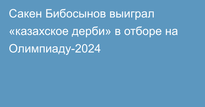 Сакен Бибосынов выиграл «казахское дерби» в отборе на Олимпиаду-2024