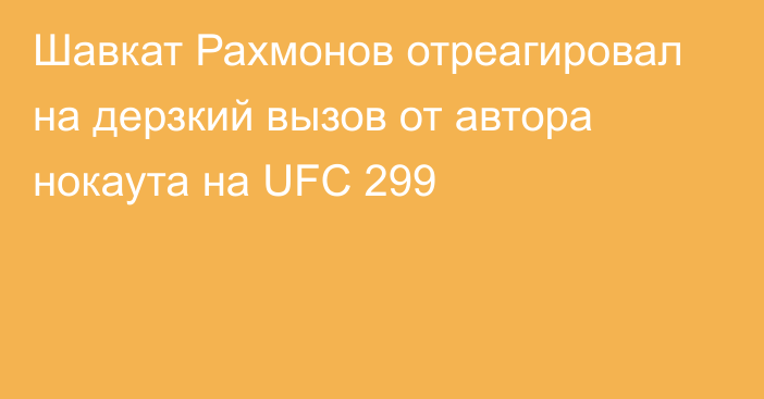 Шавкат Рахмонов отреагировал на дерзкий вызов от автора нокаута на UFC 299