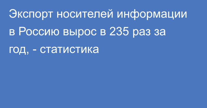 Экспорт носителей информации в Россию вырос в 235 раз за год, - статистика