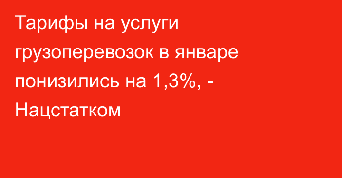 Тарифы на услуги грузоперевозок в январе понизились на 1,3%, - Нацстатком