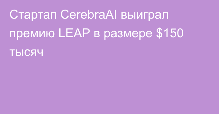 Стартап CerebraAI выиграл премию LEAP в размере $150 тысяч