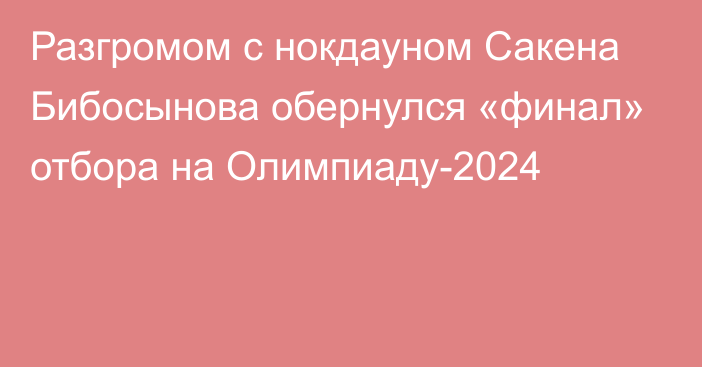 Разгромом с нокдауном Сакена Бибосынова обернулся «финал» отбора на Олимпиаду-2024