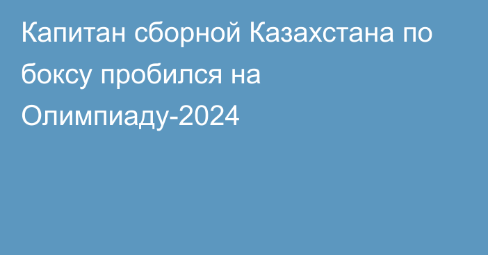 Капитан сборной Казахстана по боксу пробился на Олимпиаду-2024