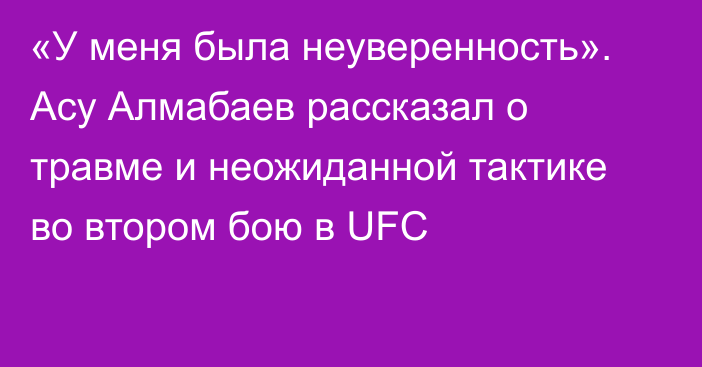 «У меня была неуверенность». Асу Алмабаев рассказал о травме и неожиданной тактике во втором бою в UFC