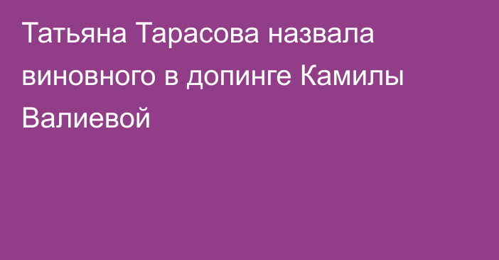 Татьяна Тарасова назвала виновного в допинге Камилы Валиевой