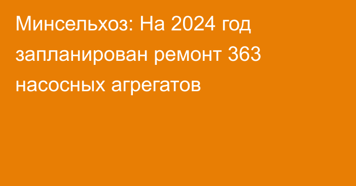 Минсельхоз: На 2024 год запланирован ремонт 363 насосных агрегатов