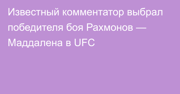 Известный комментатор выбрал победителя боя Рахмонов — Маддалена в UFC