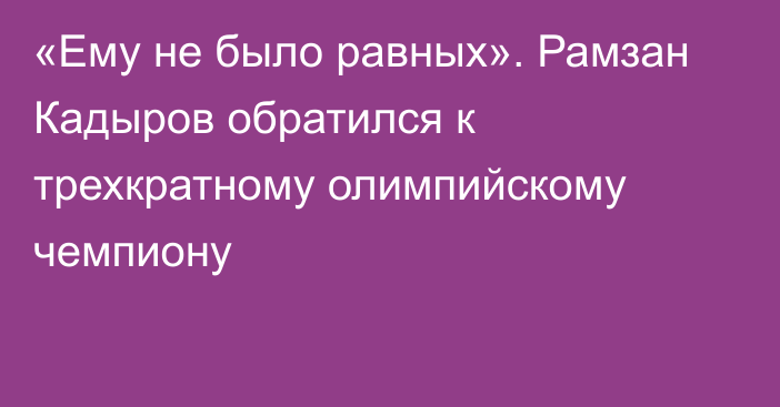 «Ему не было равных». Рамзан Кадыров обратился к трехкратному олимпийскому чемпиону