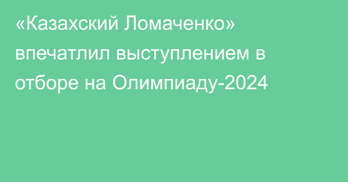 «Казахский Ломаченко» впечатлил выступлением в отборе на Олимпиаду-2024