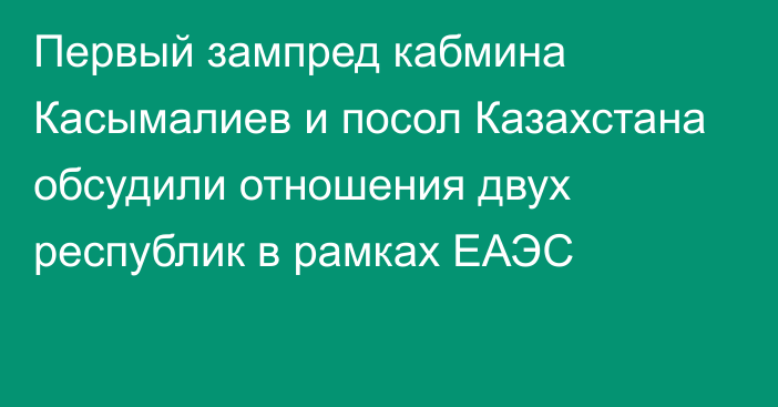 Первый зампред кабмина Касымалиев и посол Казахстана обсудили отношения двух республик в рамках ЕАЭС