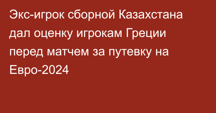 Экс-игрок сборной Казахстана дал оценку игрокам Греции перед матчем за путевку на Евро-2024