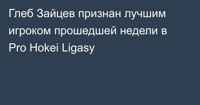 Глеб Зайцев признан лучшим игроком прошедшей недели в Pro Hokei Ligasy