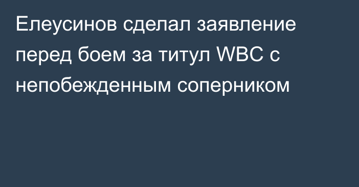 Елеусинов сделал заявление перед боем за титул WBC с непобежденным соперником