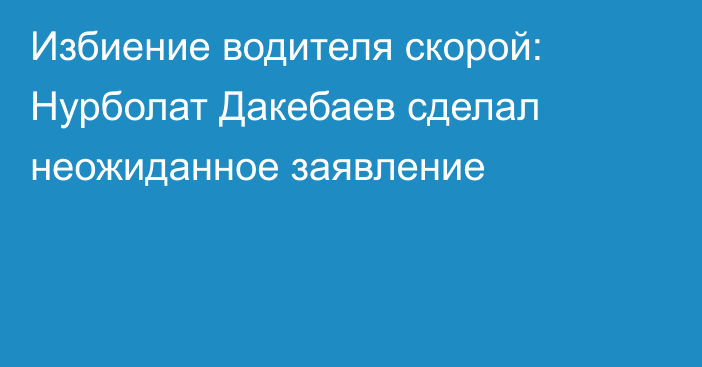 Избиение водителя скорой: Нурболат Дакебаев сделал неожиданное заявление