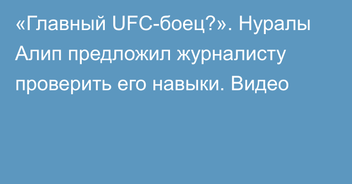 «Главный UFC-боец?». Нуралы Алип предложил журналисту проверить его навыки. Видео