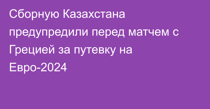 Сборную Казахстана предупредили перед матчем с Грецией за путевку на Евро-2024