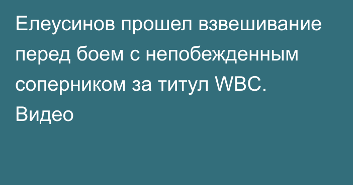 Елеусинов прошел взвешивание перед боем с непобежденным соперником за титул WBC. Видео