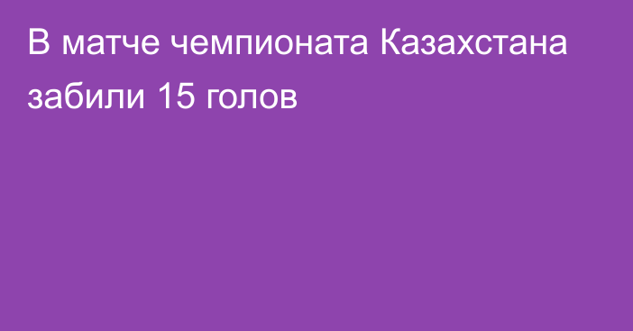 В матче чемпионата Казахстана забили 15 голов