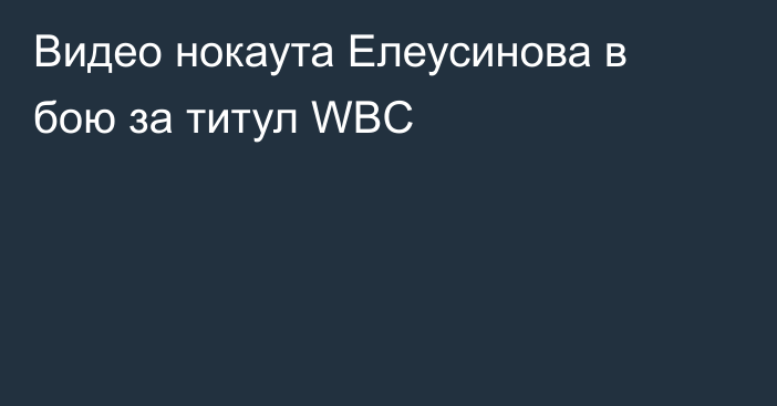Видео нокаута Елеусинова в бою за титул WBC