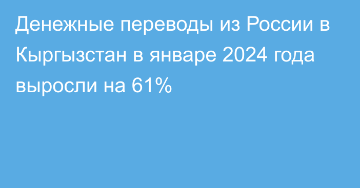 Денежные переводы из России в Кыргызстан в январе 2024 года выросли на 61%