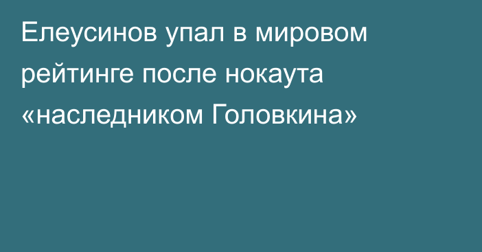 Елеусинов упал в мировом рейтинге после нокаута «наследником Головкина»