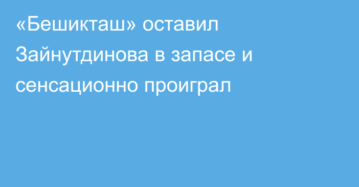 «Бешикташ» оставил Зайнутдинова в запасе и сенсационно проиграл