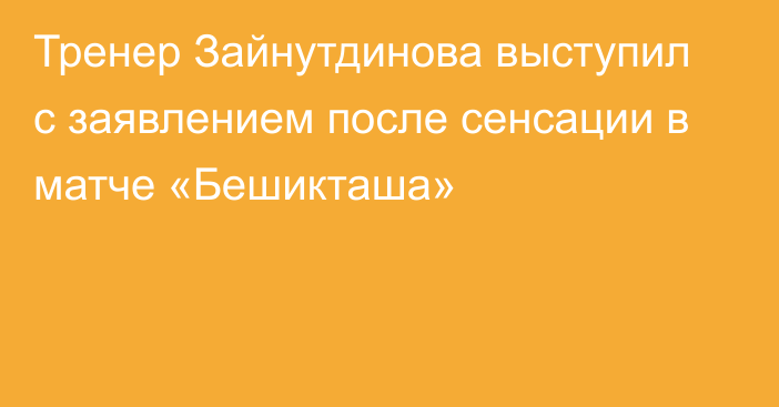 Тренер Зайнутдинова выступил с заявлением после сенсации в матче «Бешикташа»