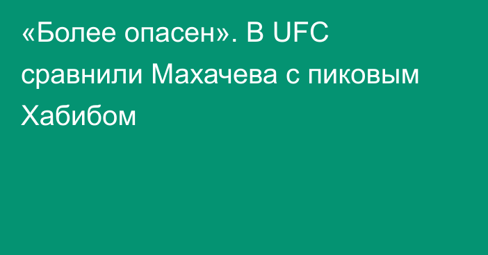 «Более опасен». В UFC сравнили Махачева с пиковым Хабибом