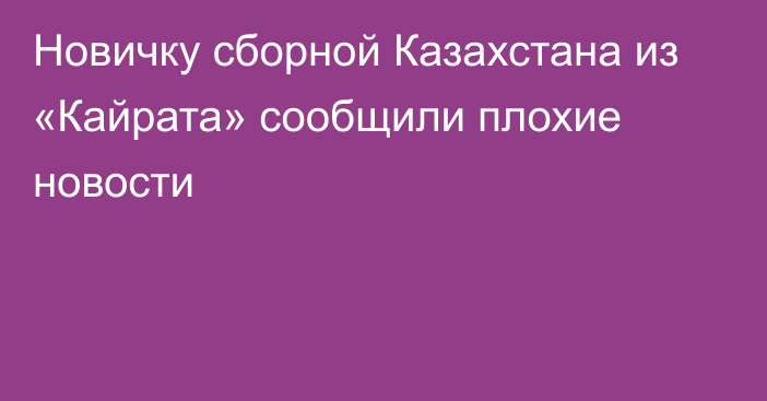 Новичку сборной Казахстана из «Кайрата» сообщили плохие новости