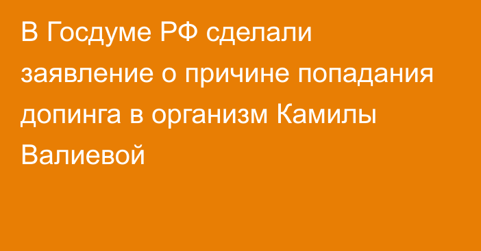 В Госдуме РФ сделали заявление о причине попадания допинга в организм Камилы Валиевой