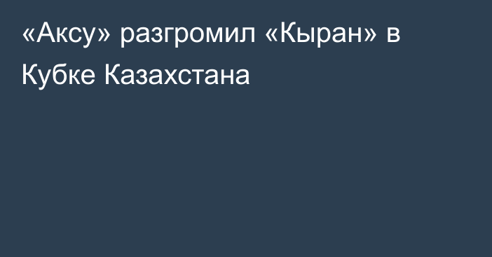 «Аксу» разгромил «Кыран» в Кубке Казахстана