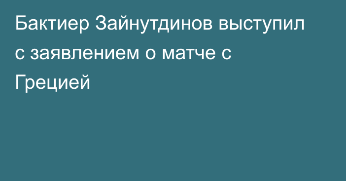 Бактиер Зайнутдинов выступил с заявлением о матче с Грецией