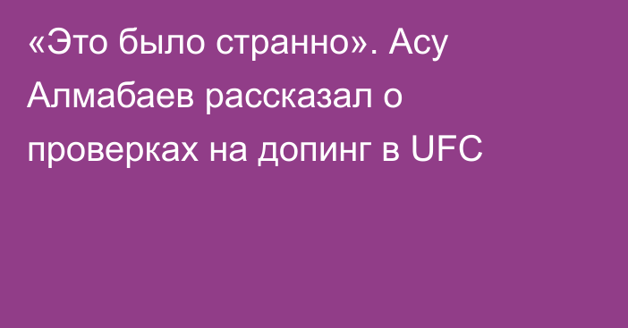 «Это было странно». Асу Алмабаев рассказал о проверках на допинг в UFC
