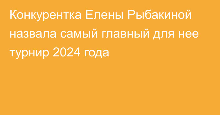 Конкурентка Елены Рыбакиной назвала самый главный для нее турнир 2024 года