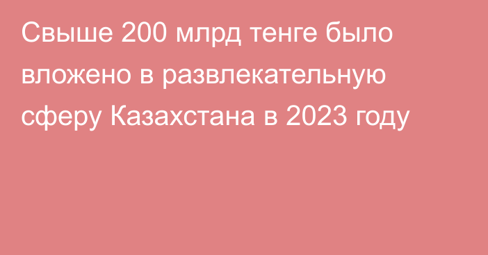 Свыше 200 млрд тенге было вложено в развлекательную сферу Казахстана в 2023 году