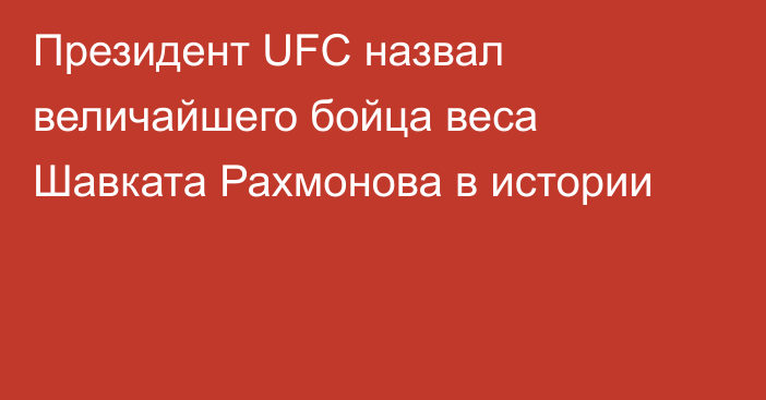 Президент UFC назвал величайшего бойца веса Шавката Рахмонова в истории